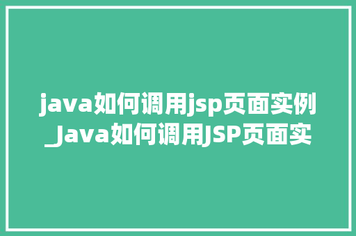 java如何调用jsp页面实例_Java如何调用JSP页面实例全面与实战方法