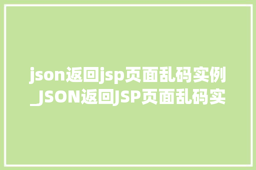 json返回jsp页面乱码实例_JSON返回JSP页面乱码实例原因分析及解决方法全