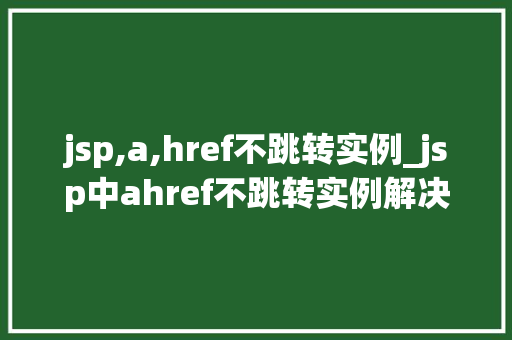 jsp,a,href不跳转实例_jsp中ahref不跳转实例解决常见问题的小方法