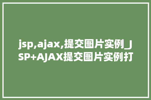 jsp,ajax,提交图片实例_JSP+AJAX提交图片实例打造高效图片上传体验