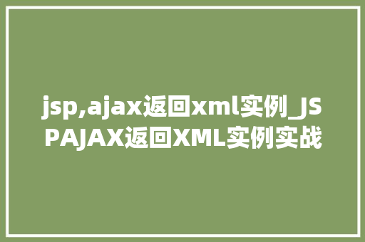 jsp,ajax返回xml实例_JSPAJAX返回XML实例实战与方法分享