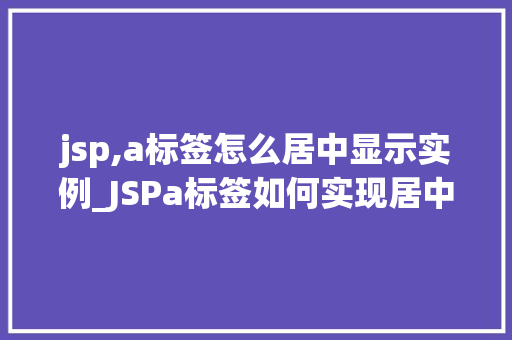 jsp,a标签怎么居中显示实例_JSPa标签如何实现居中显示实例详解