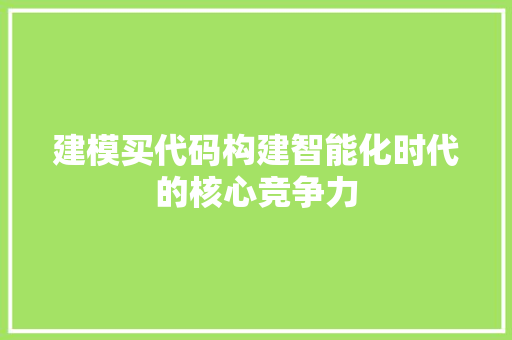 建模买代码构建智能化时代的核心竞争力