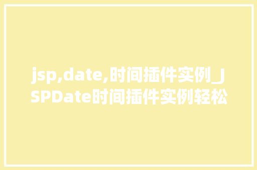 jsp,date,时间插件实例_JSPDate时间插件实例轻松实现日期时间显示与交互