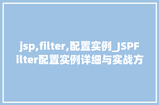 jsp,filter,配置实例_JSPFilter配置实例详细与实战方法