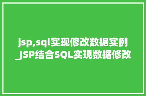 jsp,sql实现修改数据实例_JSP结合SQL实现数据修改实例详解从理论到方法