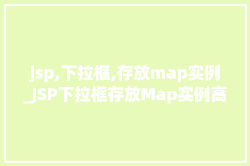 jsp,下拉框,存放map实例_JSP下拉框存放Map实例高效实现动态选择功能