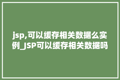 jsp,可以缓存相关数据么实例_JSP可以缓存相关数据吗实例与优化方法