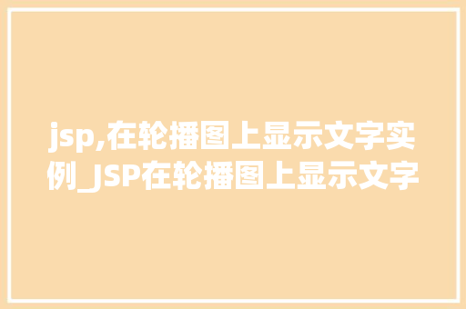 jsp,在轮播图上显示文字实例_JSP在轮播图上显示文字实例打造吸睛的网页视觉效果