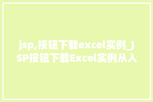 jsp,按钮下载excel实例_JSP按钮下载Excel实例从入门到精通