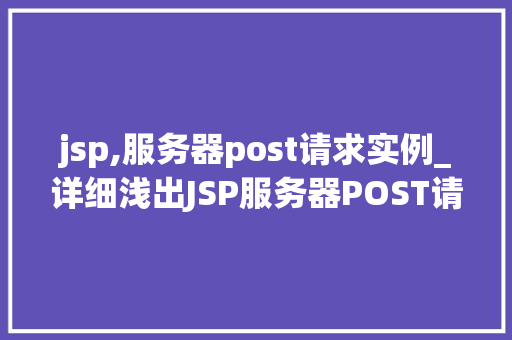 jsp,服务器post请求实例_详细浅出JSP服务器POST请求实例详解