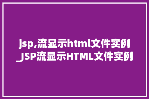 jsp,流显示html文件实例_JSP流显示HTML文件实例详解从入门到精通