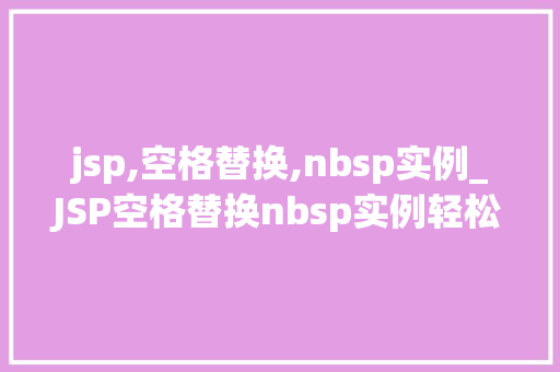 jsp,空格替换,nbsp实例_JSP空格替换nbsp实例轻松实现网页排版的美感