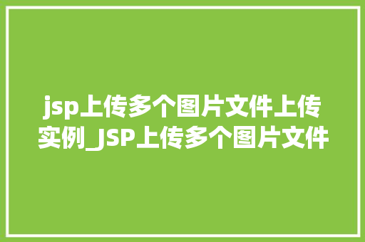 jsp上传多个图片文件上传实例_JSP上传多个图片文件上传实例一步步教你轻松实现