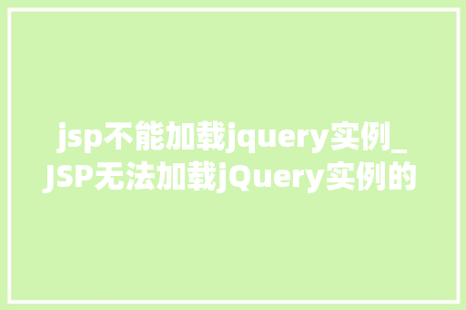 jsp不能加载jquery实例_JSP无法加载jQuery实例的解决之路诊断与修复全