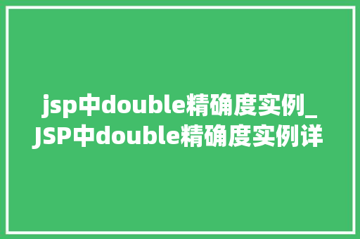 jsp中double精确度实例_JSP中double精确度实例详细了解数字的真实面貌
