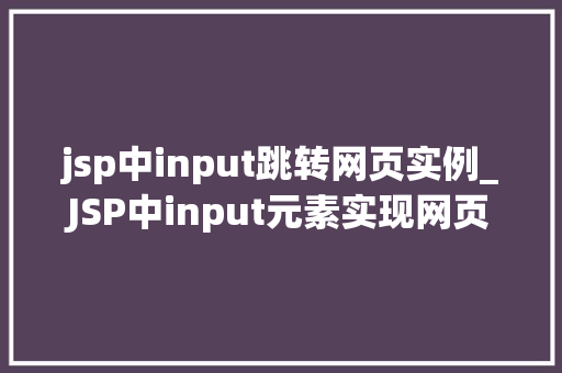 jsp中input跳转网页实例_JSP中input元素实现网页跳转实例详解