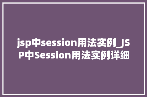 jsp中session用法实例_JSP中Session用法实例详细浅出掌握Web会话管理