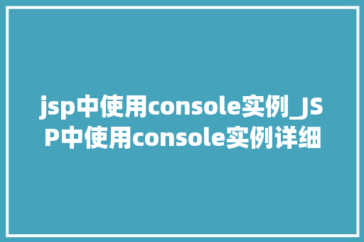 jsp中使用console实例_JSP中使用console实例详细与实战方法