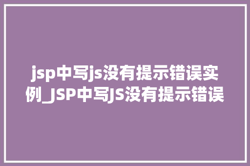 jsp中写js没有提示错误实例_JSP中写JS没有提示错误实例原因与解决方法大