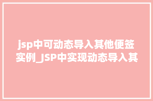 jsp中可动态导入其他便签实例_JSP中实现动态导入其他便签实例技术与方法