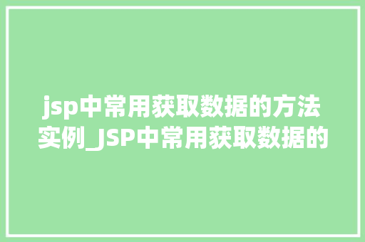 jsp中常用获取数据的方法实例_JSP中常用获取数据的方法实例详解