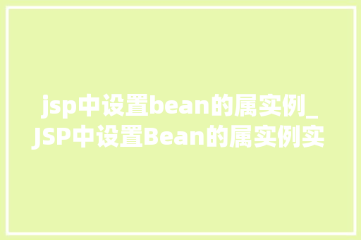 jsp中设置bean的属实例_JSP中设置Bean的属实例实战与方法分享