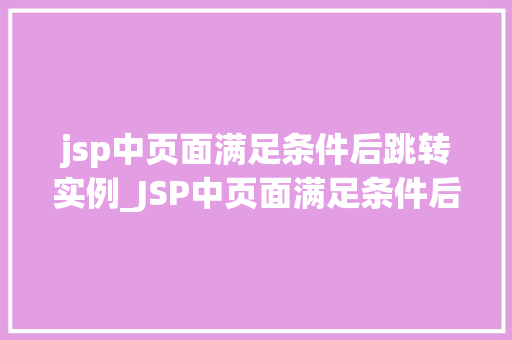 jsp中页面满足条件后跳转实例_JSP中页面满足条件后跳转实例实现高效页面跳转的方法