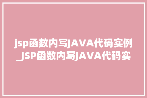 jsp函数内写JAVA代码实例_JSP函数内写JAVA代码实例详细浅出掌握JSP与JAVA的完美融合