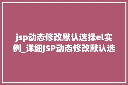 jsp动态修改默认选择el实例_详细JSP动态修改默认选择EL实例的巧妙运用