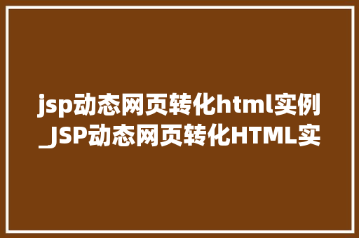 jsp动态网页转化html实例_JSP动态网页转化HTML实例从技术到方法