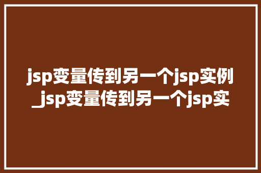 jsp变量传到另一个jsp实例_jsp变量传到另一个jsp实例跨页面数据共享的奥秘