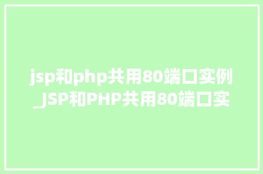 jsp和php共用80端口实例_JSP和PHP共用80端口实例跨语言服务器配置攻略