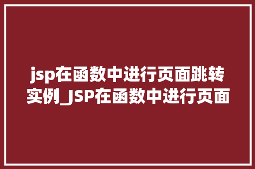 jsp在函数中进行页面跳转实例_JSP在函数中进行页面跳转实例详解轻松实现页面跳转的方法