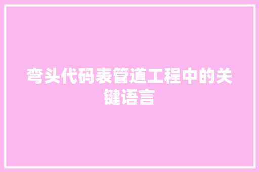 弯头代码表管道工程中的关键语言