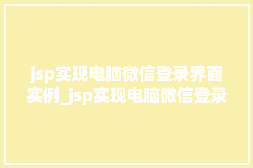 jsp实现电脑微信登录界面实例_jsp实现电脑微信登录界面实例从零开始打造个化登录体验
