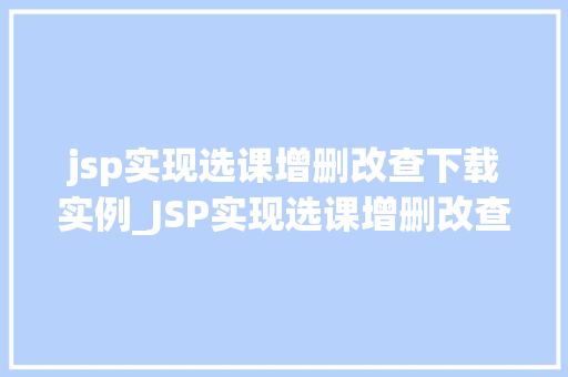 jsp实现选课增删改查下载实例_JSP实现选课增删改查下载实例轻松掌握课程管理之路
