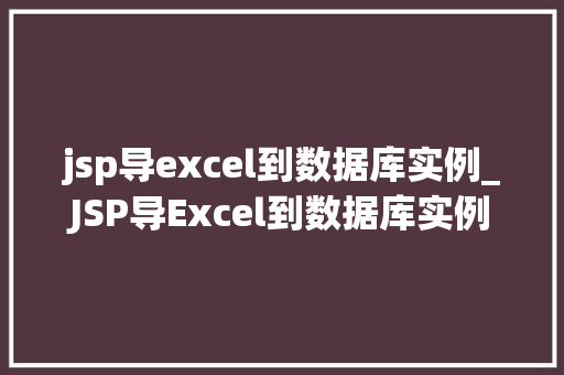 jsp导excel到数据库实例_JSP导Excel到数据库实例实战与方法分享