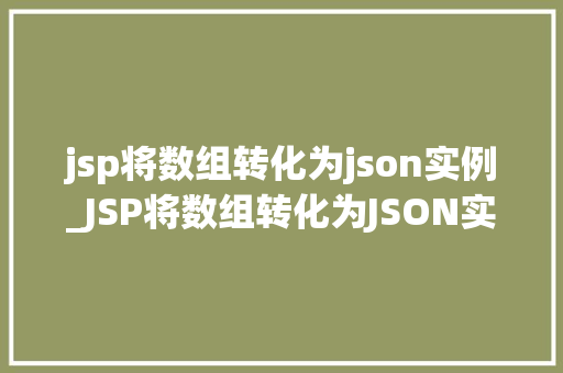 jsp将数组转化为json实例_JSP将数组转化为JSON实例实现高效数据交互的秘密武器
