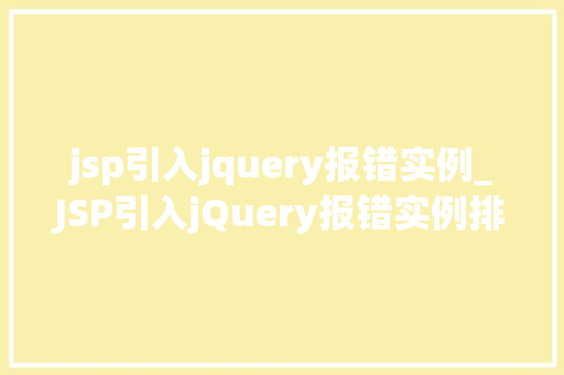 jsp引入jquery报错实例_JSP引入jQuery报错实例排查与解决全攻略