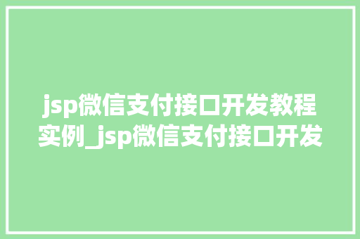 jsp微信支付接口开发教程实例_jsp微信支付接口开发教程实例轻松入门，实战演练