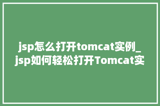 jsp怎么打开tomcat实例_jsp如何轻松打开Tomcat实例一步到位的教程指南