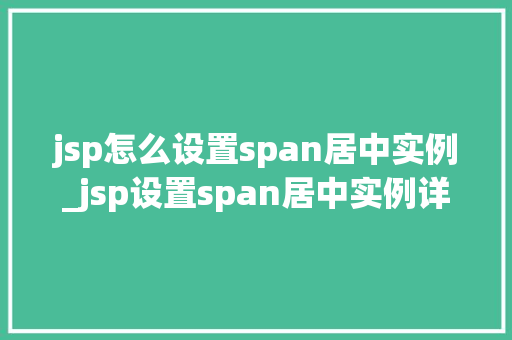 jsp怎么设置span居中实例_jsp设置span居中实例详解轻松掌握页面布局方法