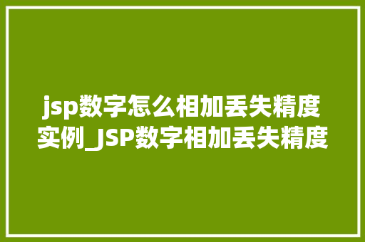 jsp数字怎么相加丢失精度实例_JSP数字相加丢失精度实例原因、解决方法与例子分享