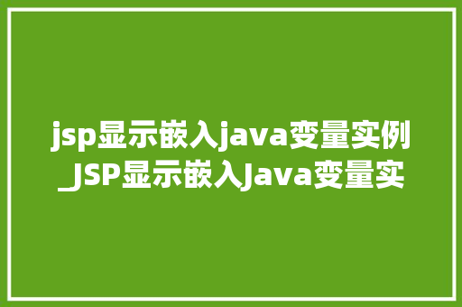 jsp显示嵌入java变量实例_JSP显示嵌入Java变量实例轻松实现页面动态效果