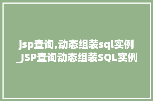 jsp查询,动态组装sql实例_JSP查询动态组装SQL实例实战与方法分享