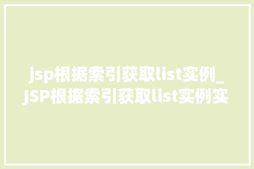 jsp根据索引获取list实例_JSP根据索引获取list实例实战方法与例子分析