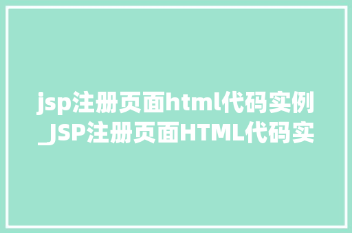 jsp注册页面html代码实例_JSP注册页面HTML代码实例打造个化的用户注册界面