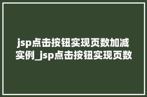jsp点击按钮实现页数加减实例_jsp点击按钮实现页数加减实例详解打造流畅分页功能