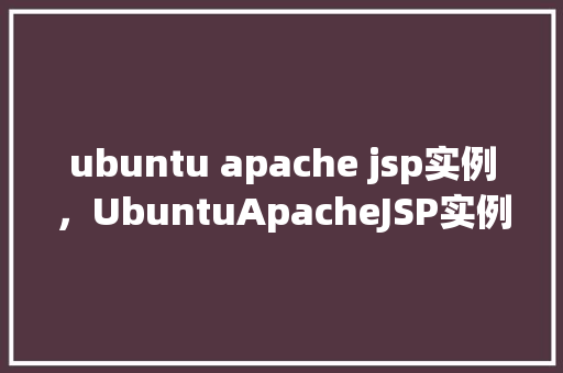 ubuntu apache jsp实例，UbuntuApacheJSP实例教程